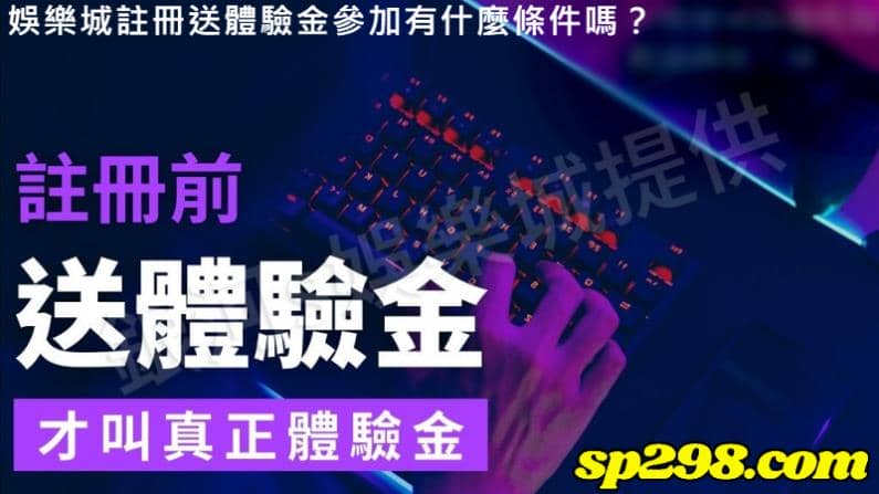 娛樂城註冊送體驗金參加有什麼條件嗎？