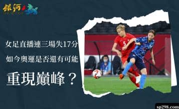 女足直播連三場失17分，如今奧運是否還有可能重現巔峰？