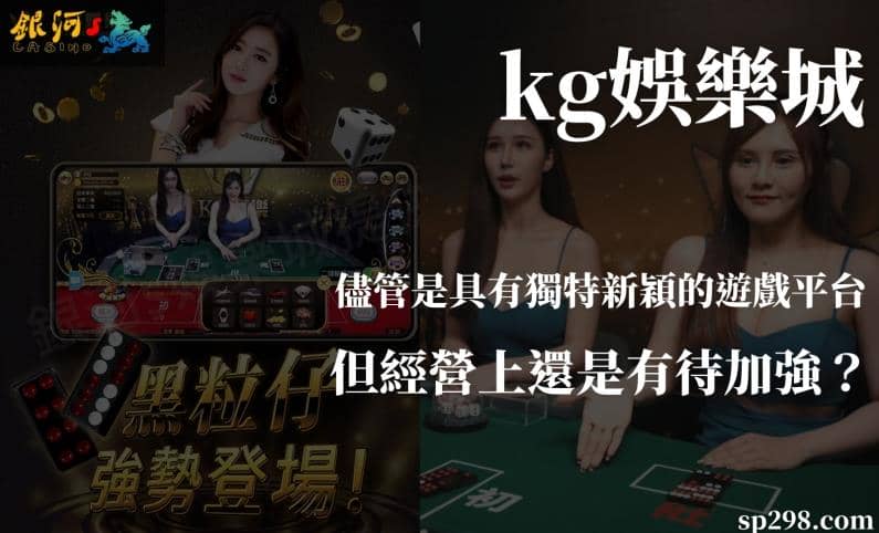 kg娛樂城儘管是具有獨特新穎的遊戲平台，但經營上還是有待加強？