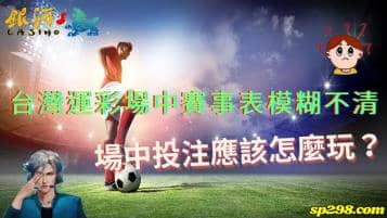台灣運彩場中賽事表模糊不清？場中投注應該怎麼玩？
