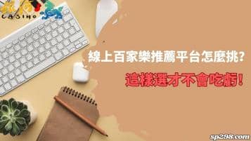 線上百家樂推薦平台怎麼挑？這樣選才不會吃虧！