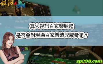 真人視訊百家樂與現場版的競爭！究竟誰能在玩家心中生存！？